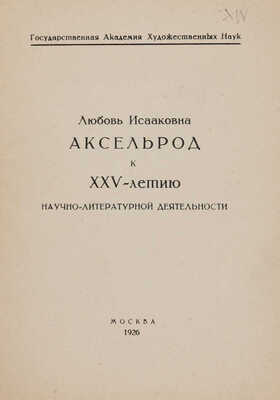 [Собрание В.Г. Лидина] Любовь Исааковна Аксельрод к XXV-летию научно-литературной деятельности. М., 1926.
